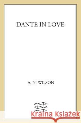 Dante in Love: A Biography A. N. Wilson 9781250013965 Picador USA