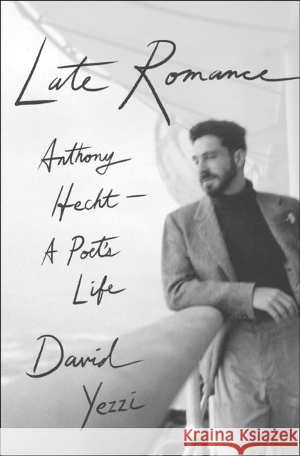 Late Romance: Anthony Hecht—A Poet's Life David Yezzi 9781250016584 St Martin's Press