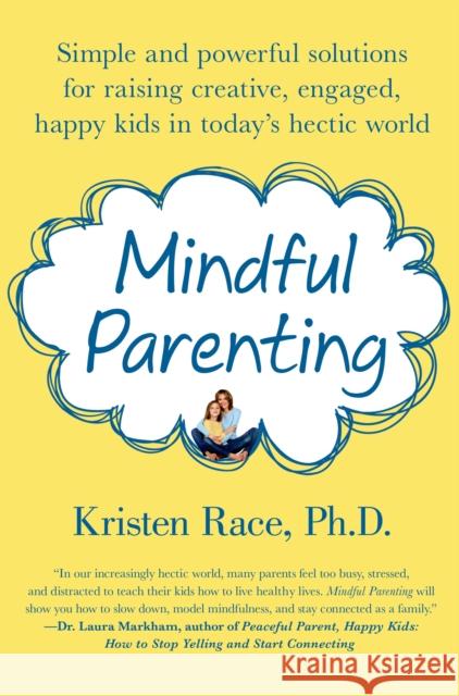 Mindful Parenting: Simple and Powerful Solutions for Raising Creative, Engaged, Happy Kids in Today's Hectic World Race, Kristen 9781250020314