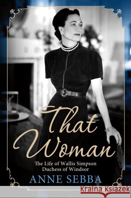 That Woman: The Life of Wallis Simpson, Duchess of Windsor Anne Sebba 9781250022189 St. Martin's Griffin