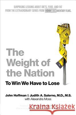 The Weight of the Nation: Surprising Lessons about Diets, Food, and Fat from the Extraordinary Series from HBO Documentary Films John Hoffman Judith A. Salerno Alexandra Moss 9781250025609 St. Martin's Griffin