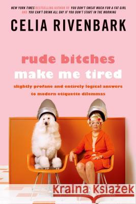 Rude Bitches Make Me Tired: Slightly Profane and Entirely Logical Answers to Modern Etiquette Dilemmas Celia Rivenbark 9781250029232 St. Martin's Griffin