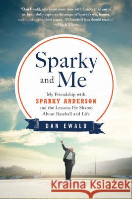Sparky and Me: My Friendship with Sparky Anderson and the Lessons He Shared about Baseball and Life Dan Ewald 9781250031273
