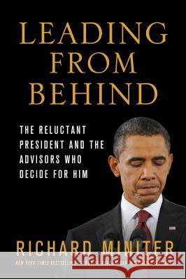 Leading from Behind: The Reluctant President and the Advisors Who Decide for Him Richard Miniter 9781250031389