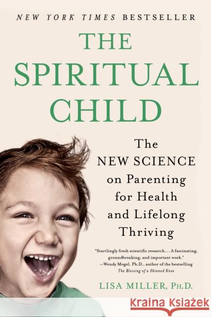 The Spiritual Child: The New Science on Parenting for Health and Lifelong Thriving Lisa Miller 9781250033833