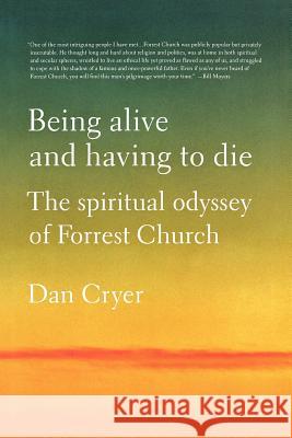 Being Alive and Having to Die: The Spiritual Odyssey of Forrest Church Dan Cryer 9781250035554