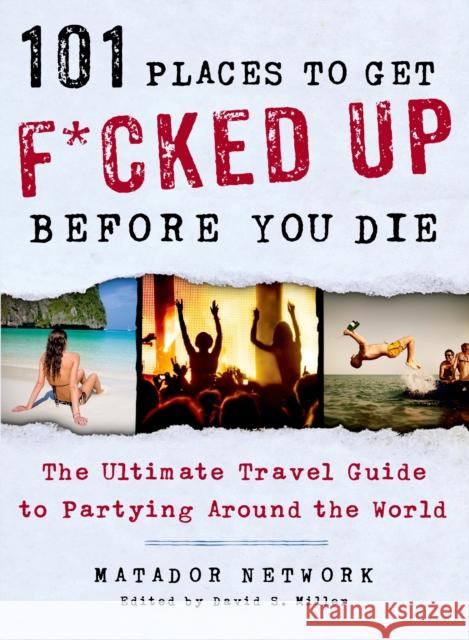 101 Places to Get F*cked Up Before You Die: The Ultimate Travel Guide to Partying Around the World Matador Network 9781250035585