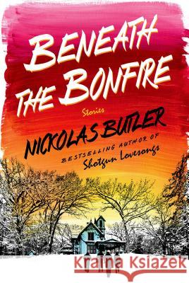 Beneath the Bonfire: Stories Nickolas Butler 9781250039835