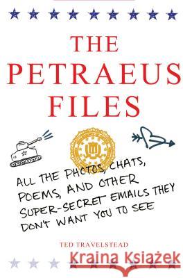 The Petraeus Files: All the Photos, Chats, Poems, and Other Super-Secret Emails They Don't Want You to See Ted Travelstead 9781250040992 St. Martin's Griffin