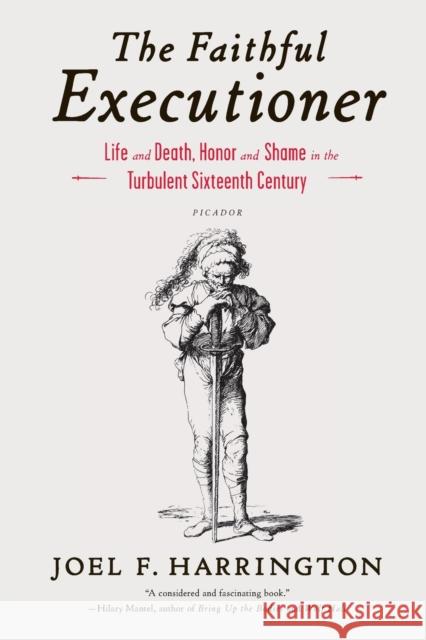 The Faithful Executioner: Life and Death, Honor and Shame in the Turbulent Sixteenth Century Joel F. Harrington 9781250043610 Picador USA