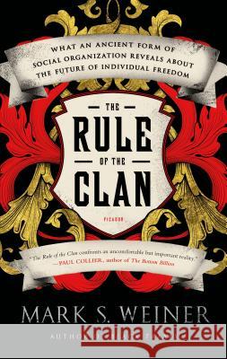 The Rule of the Clan: What an Ancient Form of Social Organization Reveals about the Future of Individual Freedom Mark S. Weiner 9781250043627 Picador USA