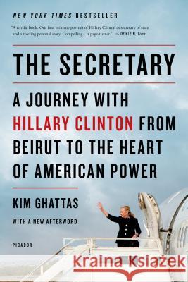 The Secretary: A Journey with Hillary Clinton from Beirut to the Heart of American Power Kim Ghattas 9781250044068 Picador USA