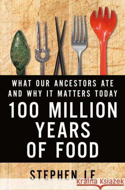 100 Million Years of Food: What Our Ancestors Ate and Why It Matters Today Stephen Le 9781250050410 Picador USA