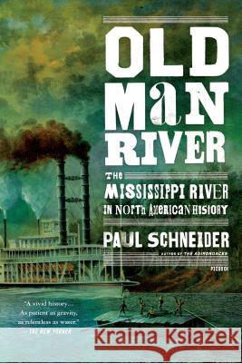 Old Man River: The Mississippi River in North American History Paul Schneider 9781250053107 Picador USA