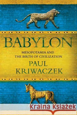 Babylon: Mesopotamia and the Birth of Civilization Paul Kriwaczek 9781250054166 Thomas Dunne Books