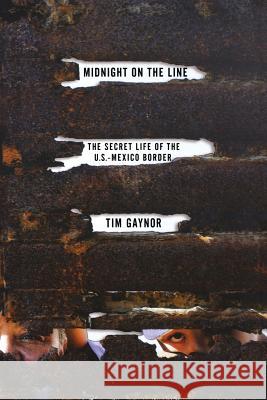 Midnight on the Line: The Secret Life of the U.S.-Mexico Border Tim Gaynor 9781250057723 Thomas Dunne Books