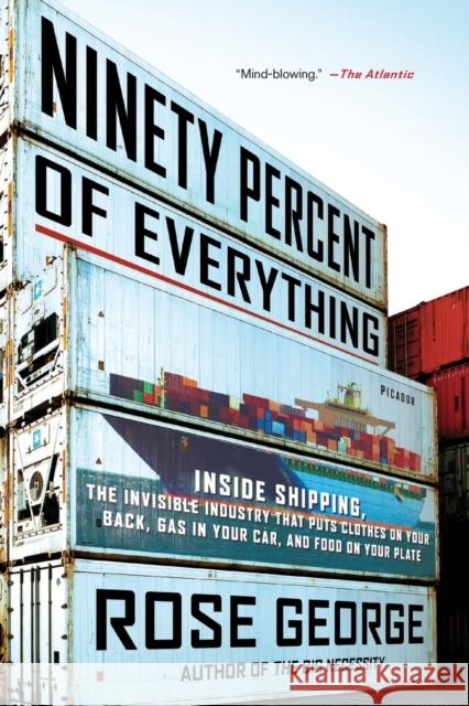 Ninety Percent of Everything: Inside Shipping, the Invisible Industry That Puts Clothes on Your Back, Gas in Your Car, and Food on Your Plate Rose George 9781250058294 Picador