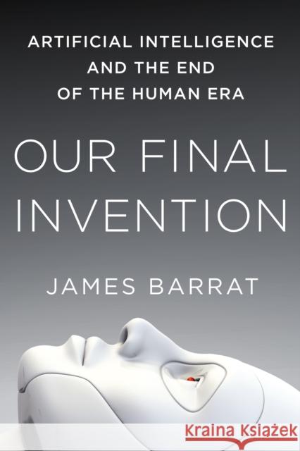 Our Final Invention: Artificial Intelligence and the End of the Human Era James Barrat 9781250058782