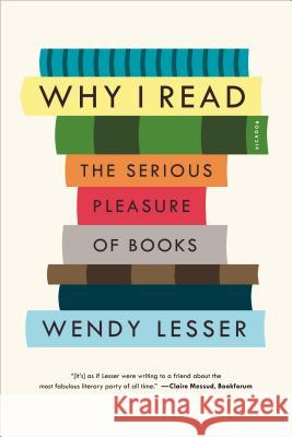 Why I Read: The Serious Pleasure of Books Wendy Lesser 9781250062093