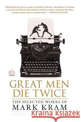 Great Men Die Twice: The Selected Works of Mark Kram Kram, Mark 9781250064998