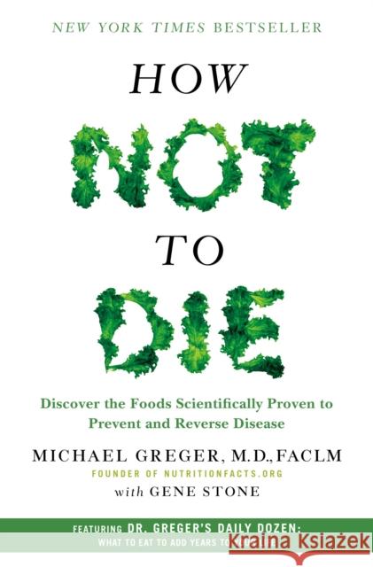 How Not to Die: Discover the Foods Scientifically Proven to Prevent and Reverse Disease Michael Greger Gene Stone 9781250066114 Flatiron Books