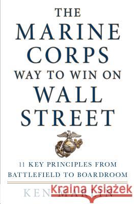 The Marine Corps Way to Win on Wall Street: 11 Key Principles from Battlefield to Boardroom Ken Marlin 9781250066664 St. Martin's Press
