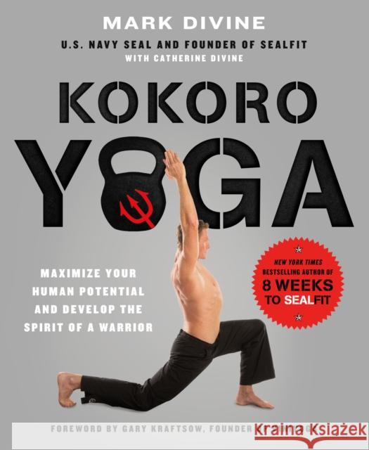 Kokoro Yoga: Maximize Your Human Potential and Develop the Spirit of a Warrior--The Sealfit Way: Maximize Your Human Potential and Develop the Spirit Mark Divine 9781250067210 St. Martin's Griffin