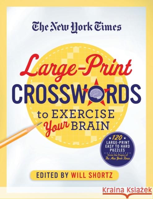 The New York Times Large-Print Crosswords to Exercise Your Brain: 120 Large-Print Easy to Hard Puzzles from the Pages of the New York Times New York Times                           Will Shortz 9781250069023 St. Martin's Griffin
