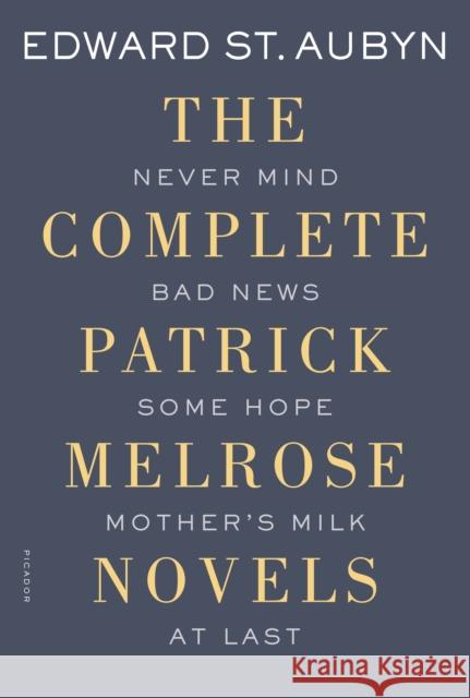 The Complete Patrick Melrose Novels: Never Mind, Bad News, Some Hope, Mother's Milk, and at Last Edward S 9781250069603