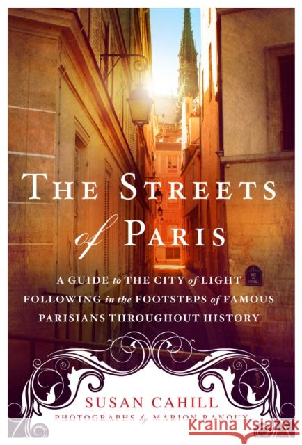 The Streets of Paris: A Guide to the City of Light Following in the Footsteps of Famous Parisians Throughout History Susan Cahill Marion Ranoux 9781250074324 St. Martin's Griffin