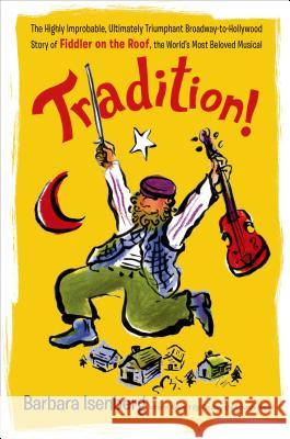 Tradition!: The Highly Improbable, Ultimately Triumphant Broadway-To-Hollywood Story of Fiddler on the Roof, the World's Most Belo Barbara Isenberg 9781250075376 St. Martin's Griffin