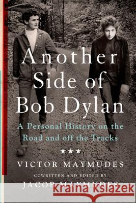 Another Side of Bob Dylan: A Personal History on the Road and Off the Tracks Victor Maymudes Jacob Maymudes 9781250075628