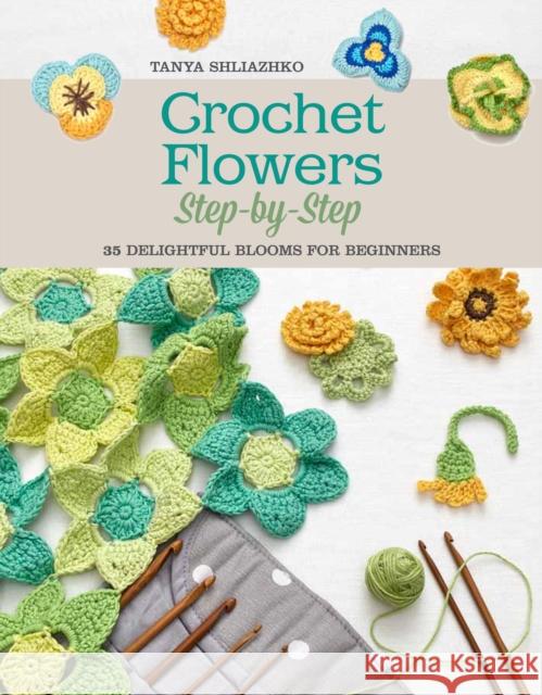 Crochet Flowers Step-By-Step: 35 Delightful Blooms for Beginners Tanya Shliazhko 9781250077943 St. Martin's Griffin