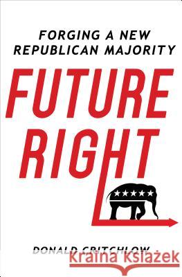 Future Right: Forging a New Republican Majority Donald Critchlow 9781250087584