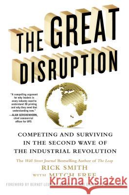 The Great Disruption: Competing and Surviving in the Second Wave of the Industrial Revolution Richard Smith Mitch Free 9781250091420 Thomas Dunne Books