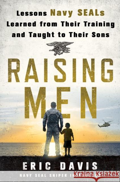 Raising Men: Lessons Navy Seals Learned from Their Training and Taught to Their Sons Eric Davis Chris Martin 9781250091734 St. Martin's Press