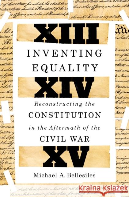 Inventing Equality: Reconstructing the Constitution in the Aftermath of the Civil War Michael Bellesiles 9781250091918