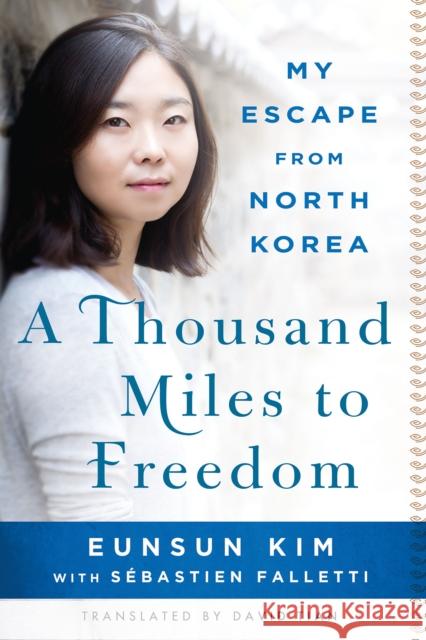 A Thousand Miles to Freedom: My Escape from North Korea Eunsun Kim Sebastien Falletti David Tian 9781250092847 St. Martin's Griffin