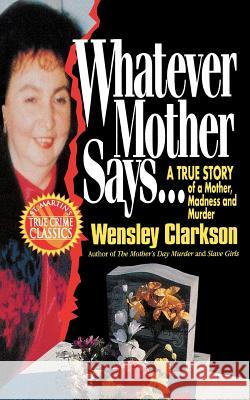 Whatever Mother Says...: A True Story of a Mother, Madness and Murder Wensley Clarkson 9781250092861 St. Martin's Press