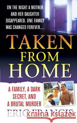 Taken from Home: A Father, a Dark Secret, and a Brutal Murder Francis, Eric 9781250092908 St. Martins Press-3pl
