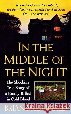 In the Middle of the Night: The Shocking True Story of a Family Killed in Cold Blood Brian McDonald 9781250093097 St. Martin's Press