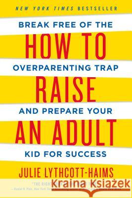 How to Raise an Adult: Break Free of the Overparenting Trap and Prepare Your Kid for Success Julie Lythcott-Haims 9781250093639 St. Martin's Griffin