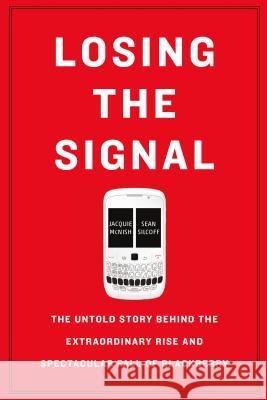 Losing the Signal: The Untold Story Behind the Extraordinary Rise and Spectacular Fall of Blackberry Jacquie McNish Sean Silcoff 9781250096067 Flatiron Books