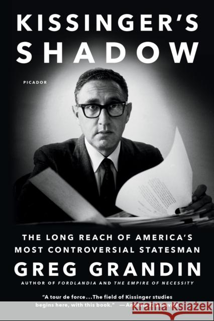 Kissinger's Shadow: The Long Reach of America's Most Controversial Statesman Greg Grandin 9781250097170 Picador USA