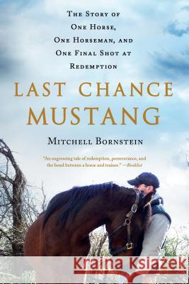 Last Chance Mustang: The Story of One Horse, One Horseman, and One Final Shot at Redemption Mitchell Bornstein 9781250106193 St. Martin's Griffin