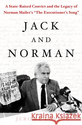 Jack and Norman: A State-Raised Convict and the Legacy of Norman Mailer's the Executioner's Song Loving, Jerome 9781250106995 Thomas Dunne Books