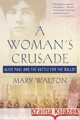 A Woman's Crusade: Alice Paul and the Battle for the Ballot Mary Walton 9781250111708 Griffin