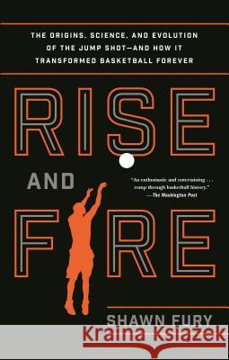 Rise and Fire: The Origins, Science, and Evolution of the Jump Shot--And How It Transformed Basketball Forever Shawn Fury 9781250116659