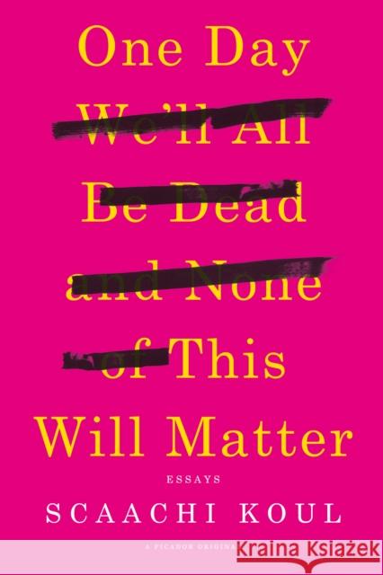 One Day We'll All Be Dead and None of This Will Matter: Essays Scaachi Koul 9781250121028