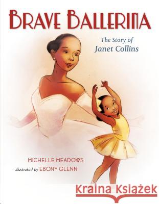 Brave Ballerina: The Story of Janet Collins Michelle Meadows Ebony Glenn 9781250127730 Henry Holt & Company